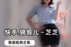 快手粉丝锦缎儿芝芝合集,快把你手机里快手的锦缎儿芝芝找出来吧。